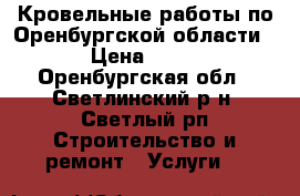 Кровельные работы по Оренбургской области. › Цена ­ 350 - Оренбургская обл., Светлинский р-н, Светлый рп Строительство и ремонт » Услуги   